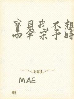 宝贝我不想带小雨伞宋予时