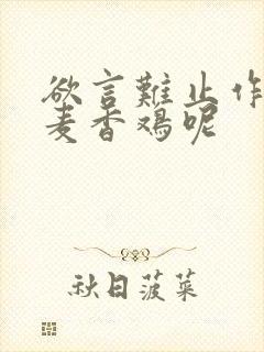 欲言难止作者:麦香鸡呢