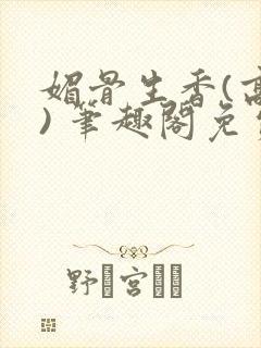 媚骨生香(高干) 笔趣阁免费阅读