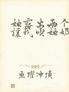 她露出两个奶头让我吃她奶头小说