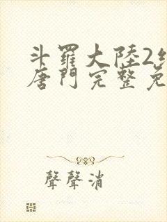 斗罗大陆2绝世唐门完整免