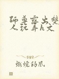 师尊露出双乳供人玩弄h文