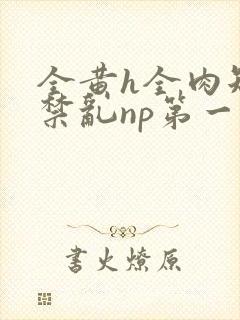 全黄h全肉短篇禁乱np第一次