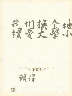 我们换个地方继续爱大学小说
