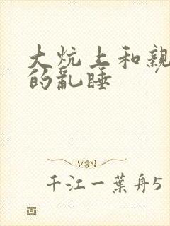 大炕上和亲亲公的乱睡