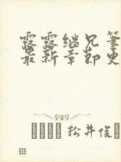 露露继兄笔趣阁最新章节更新时间