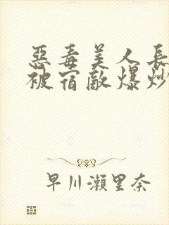 恶毒美人长批后被宿敌爆炒了