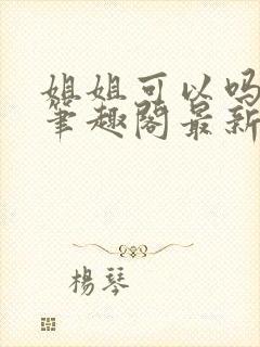 姐姐可以吗小说笔趣阁最新章节更新封面