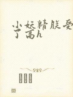 小妖精朕受不了了高h