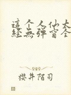 这个人仙太过正经无弹窗全文免费阅读