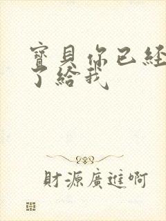 宝贝你已经长大了给我