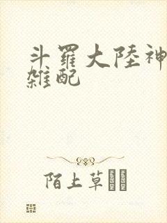 斗罗大陆神界大杂配