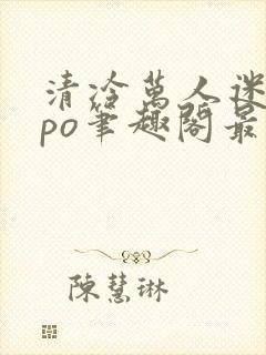 清冷万人迷女主po笔趣阁最新章节更新封面