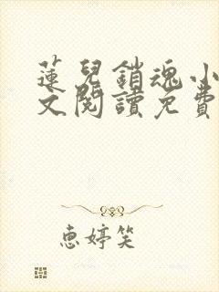 莲儿销魂小说全文阅读免费无弹窗