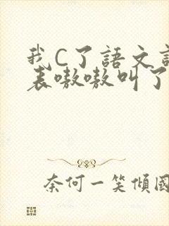 我C了语文课代表嗷嗷叫了一节课