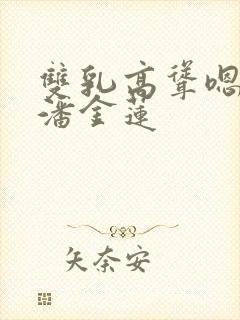 双乳高耸嗯啊h潘金莲