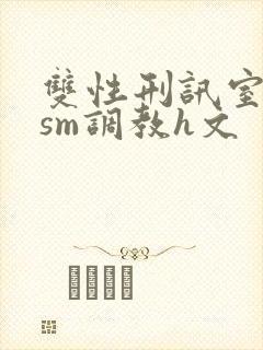 双性刑讯室凌虐sm调教h文