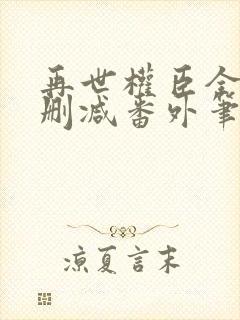 再世权臣全文无删减番外笔趣阁