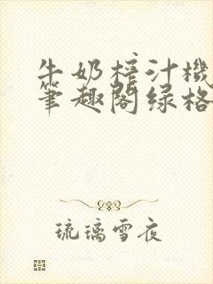 牛奶榨汁机po笔趣阁绿格子