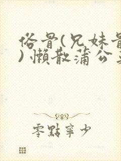 俗骨(兄妹骨科) 懒散蒲公英结局封面