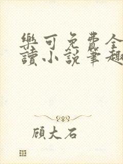 乐可免费全文阅读小说笔趣阁