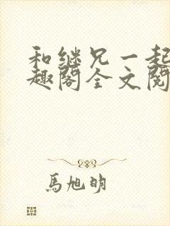 和继兄一起做笔趣阁全文阅读