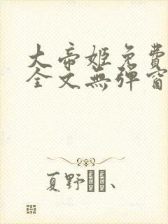 大帝姬免费阅读全文无弹窗笔趣阁