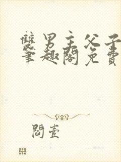 双男主父子年下笔趣阁免费阅读