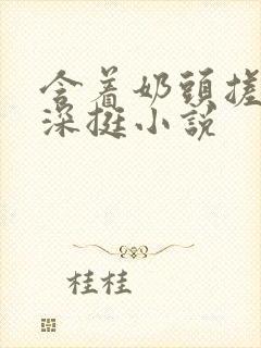 含着奶头搓揉深深挺小说