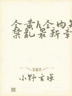 全黄h全肉短篇禁乱最新章节