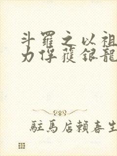 斗罗之以祖龙之力俘获银龙王小说