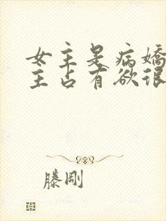 女主是病娇对男主占有欲很强的小说封面