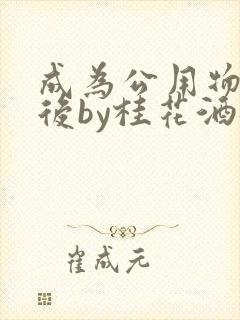 成为公用物品之后by桂花酒批发