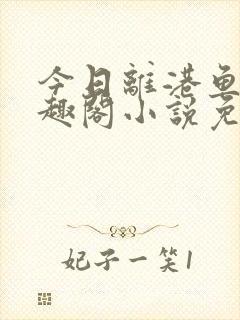 今日离港鱼宰笔趣阁小说免费阅读