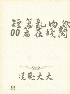 短篇乱肉欲文500篇在线阅读