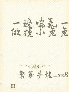 一边喘气一边叫做摸小兔兔作