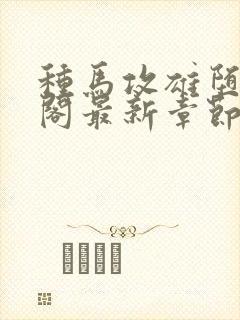 种马攻雄堕笔趣阁最新章节免费阅读