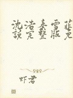 沈浩秦雪菲的小说完整版免费笔趣阁