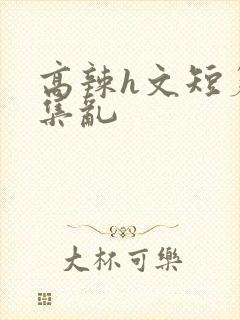 高辣h文短篇合集乱