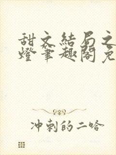 甜文结局之后青灯笔趣阁免费阅读