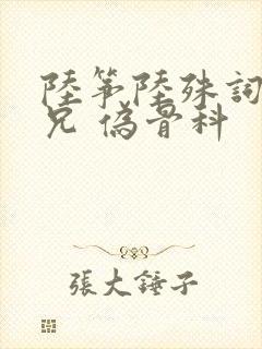 陆筝陆殊词 养兄 伪骨科