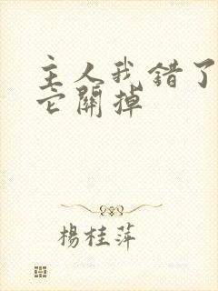 主人我错了请把它关掉