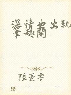 深情也出轨by笔趣阁