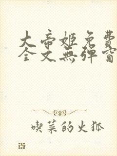 大帝姬免费阅读全文无弹窗笔趣阁