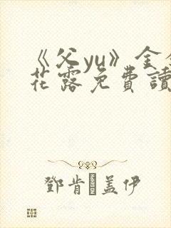 《父yu》金银花露免费读书