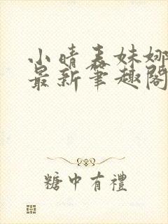 小晴表妹娜娜的最新笔趣阁在线阅读