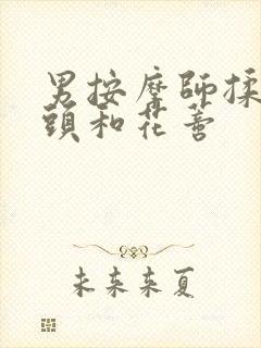 男按摩师揉我奶头和花蒂