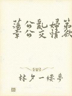 荡公乱妇第69章公交情欲