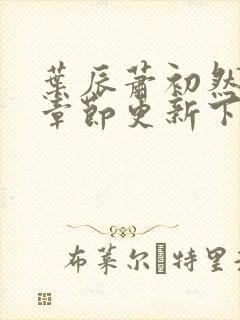 叶辰萧初然最新章节更新下