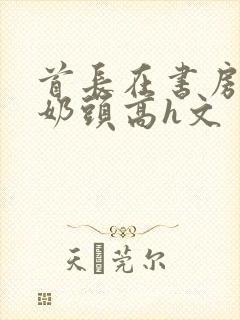 首长在书房含我奶头高h文